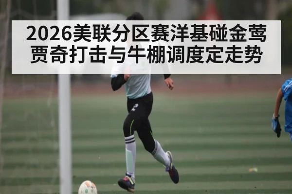 2026美联分区赛洋基碰金莺 贾奇打击与牛棚调度定走势