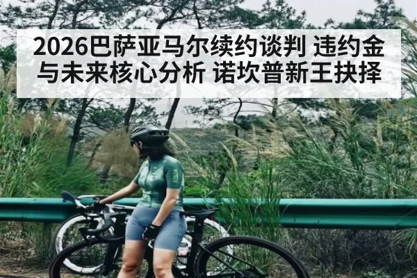 2026巴萨亚马尔续约谈判 违约金与未来核心分析 诺坎普新王抉择