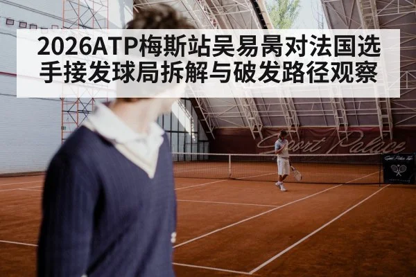 2026ATP梅斯站吴易昺对法国选手接发球局拆解与破发路径观察