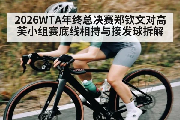 2026WTA年终总决赛郑钦文对高芙小组赛底线相持与接发球拆解