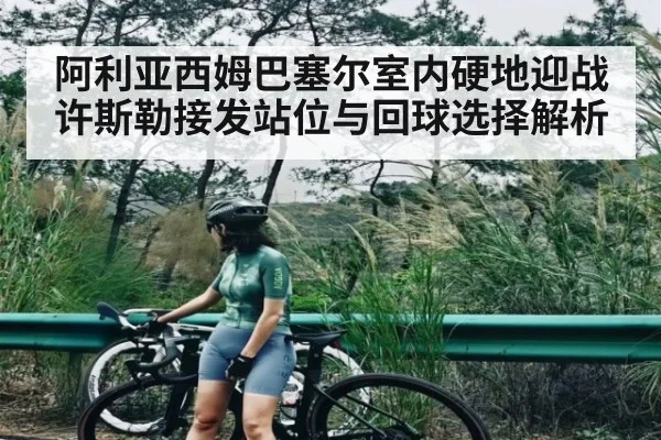 阿利亚西姆巴塞尔室内硬地迎战许斯勒接发站位与回球选择解析